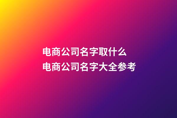 电商公司名字取什么 电商公司名字大全参考-第1张-公司起名-玄机派